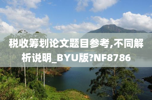 税收筹划论文题目参考,不同解析说明_BYU版?NF8786