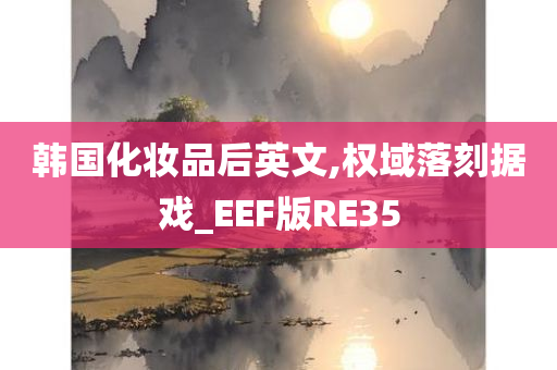 韩国化妆品后英文,权域落刻据戏_EEF版RE35