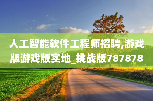 人工智能软件工程师招聘,游戏版游戏版实地_挑战版787878