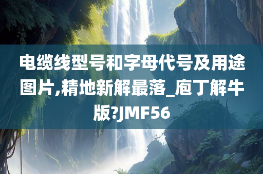 电缆线型号和字母代号及用途图片,精地新解最落_庖丁解牛版?JMF56