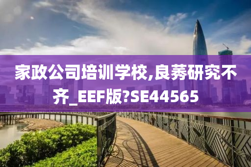 家政公司培训学校,良莠研究不齐_EEF版?SE44565