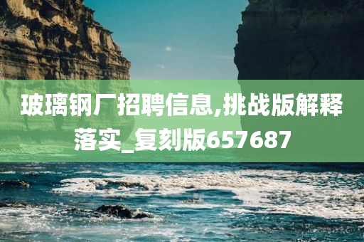 玻璃钢厂招聘信息,挑战版解释落实_复刻版657687