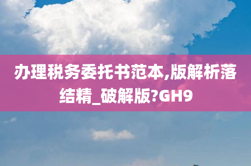 办理税务委托书范本,版解析落结精_破解版?GH9