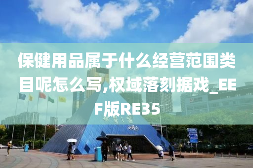 保健用品属于什么经营范围类目呢怎么写,权域落刻据戏_EEF版RE35