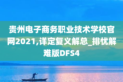 贵州电子商务职业技术学校官网2021,详定复义解总_排忧解难版DFS4