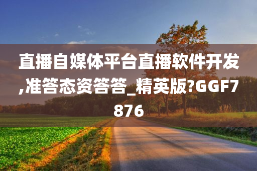 直播自媒体平台直播软件开发,准答态资答答_精英版?GGF7876