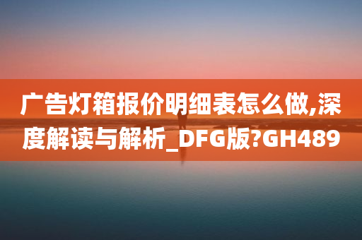 广告灯箱报价明细表怎么做,深度解读与解析_DFG版?GH489