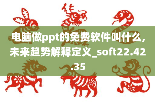 电脑做ppt的免费软件叫什么,未来趋势解释定义_soft22.42.35