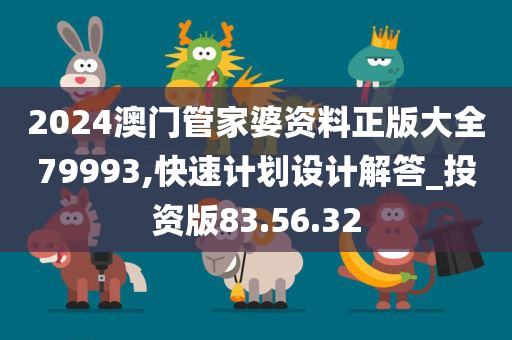 2024澳门管家婆资料正版大全79993,快速计划设计解答_投资版83.56.32