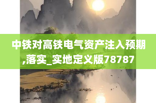 中铁对高铁电气资产注入预期,落实_实地定义版78787