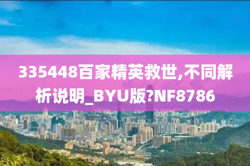 335448百家精英救世,不同解析说明_BYU版?NF8786