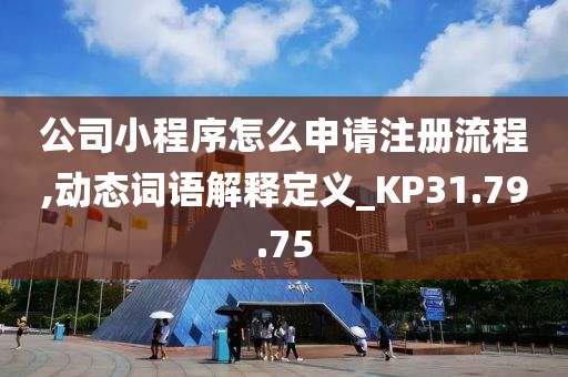 公司小程序怎么申请注册流程,动态词语解释定义_KP31.79.75