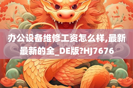 办公设备维修工资怎么样,最新最新的全_DE版?HJ7676