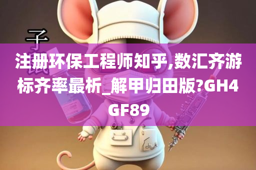 注册环保工程师知乎,数汇齐游标齐率最析_解甲归田版?GH4GF89