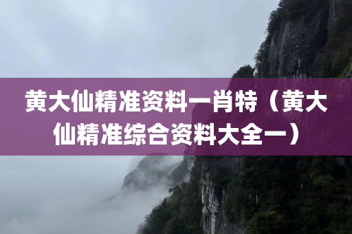 黄大仙精准资料一肖特（黄大仙精准综合资料大全一）