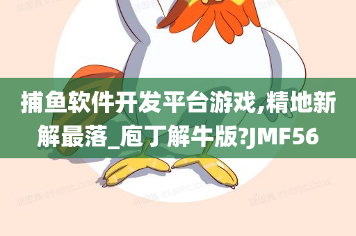 捕鱼软件开发平台游戏,精地新解最落_庖丁解牛版?JMF56