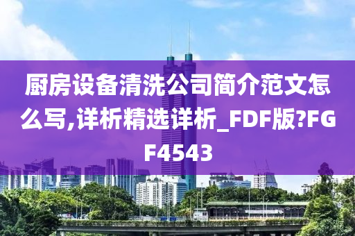 厨房设备清洗公司简介范文怎么写,详析精选详析_FDF版?FGF4543