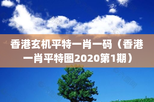 香港玄机平特一肖一码（香港一肖平特图2020第1期）