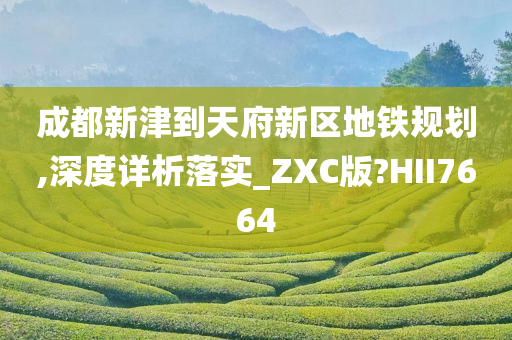 成都新津到天府新区地铁规划,深度详析落实_ZXC版?HII7664