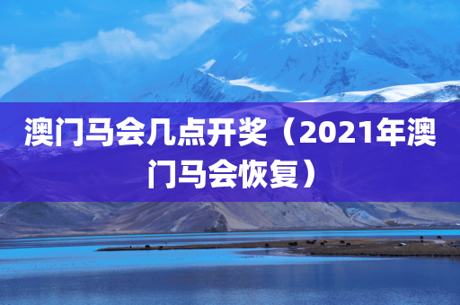 澳门马会几点开奖（2021年澳门马会恢复）