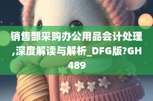 销售部采购办公用品会计处理,深度解读与解析_DFG版?GH489