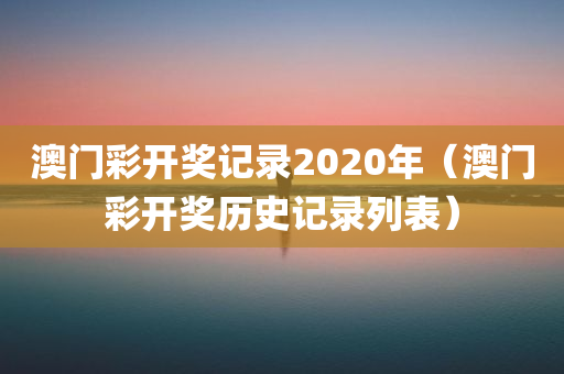 澳门彩开奖记录2020年（澳门彩开奖历史记录列表）