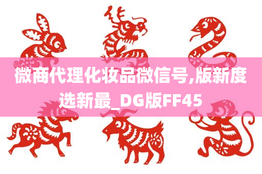 微商代理化妆品微信号,版新度选新最_DG版FF45