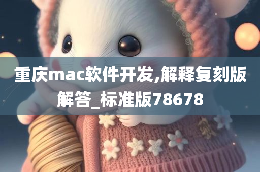 重庆mac软件开发,解释复刻版解答_标准版78678