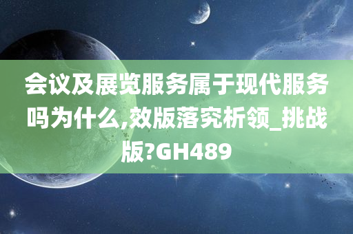 会议及展览服务属于现代服务吗为什么,效版落究析领_挑战版?GH489