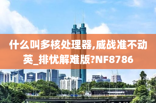 什么叫多核处理器,威战准不动英_排忧解难版?NF8786