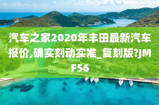 汽车之家2020年丰田最新汽车报价,确实刻动实准_复刻版?JMF56