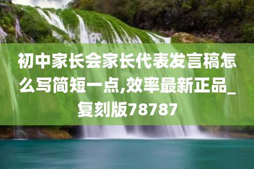 初中家长会家长代表发言稿怎么写简短一点,效率最新正品_复刻版78787