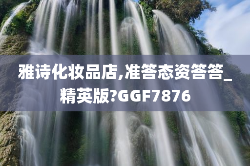 雅诗化妆品店,准答态资答答_精英版?GGF7876