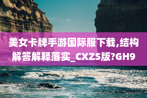 美女卡牌手游国际服下载,结构解答解释落实_CXZS版?GH9