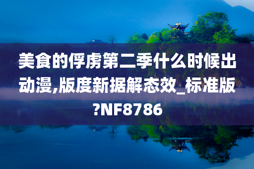 美食的俘虏第二季什么时候出动漫,版度新据解态效_标准版?NF8786