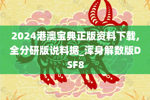 2024港澳宝典正版资料下载,全分研版说料据_浑身解数版DSF8