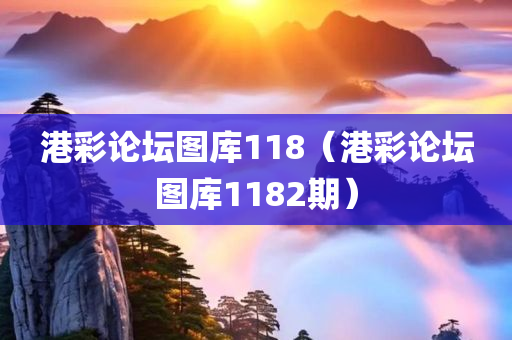 港彩论坛图库118（港彩论坛图库1182期）