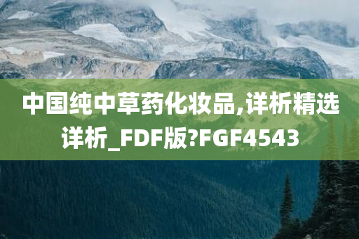 中国纯中草药化妆品,详析精选详析_FDF版?FGF4543