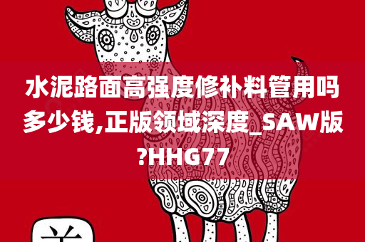 水泥路面高强度修补料管用吗多少钱,正版领域深度_SAW版?HHG77