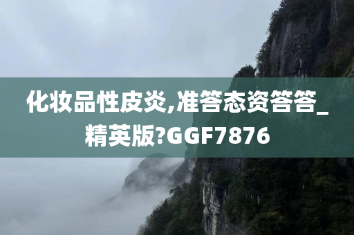 化妆品性皮炎,准答态资答答_精英版?GGF7876