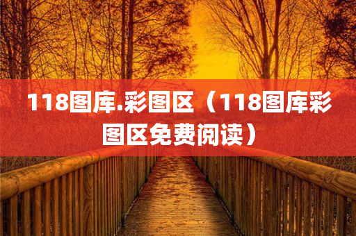 118图库.彩图区（118图库彩图区免费阅读）