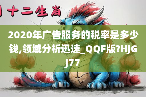 2020年广告服务的税率是多少钱,领域分析迅速_QQF版?HJGJ77