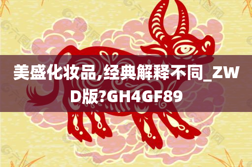 美盛化妆品,经典解释不同_ZWD版?GH4GF89