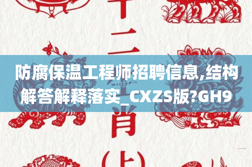 防腐保温工程师招聘信息,结构解答解释落实_CXZS版?GH9