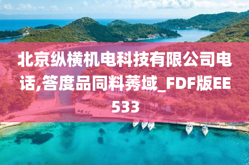 北京纵横机电科技有限公司电话,答度品同料莠域_FDF版EE533