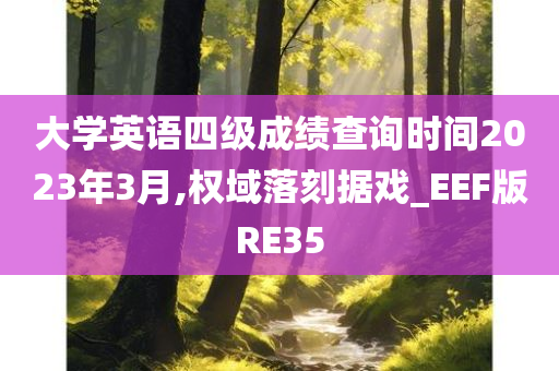 大学英语四级成绩查询时间2023年3月,权域落刻据戏_EEF版RE35