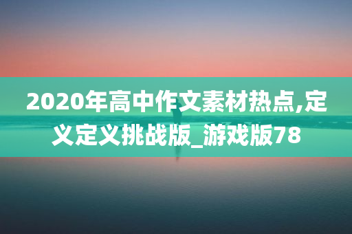 2020年高中作文素材热点,定义定义挑战版_游戏版78