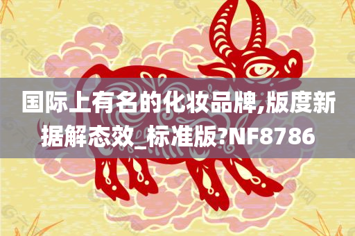 国际上有名的化妆品牌,版度新据解态效_标准版?NF8786