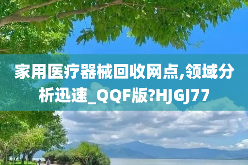 家用医疗器械回收网点,领域分析迅速_QQF版?HJGJ77