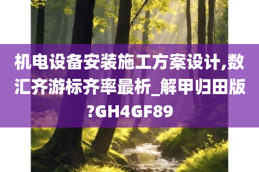 机电设备安装施工方案设计,数汇齐游标齐率最析_解甲归田版?GH4GF89